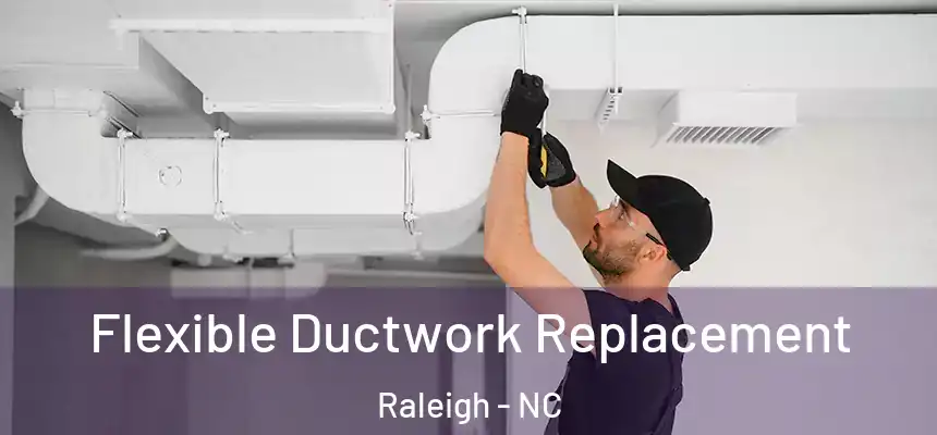 Flexible Ductwork Replacement Raleigh - NC